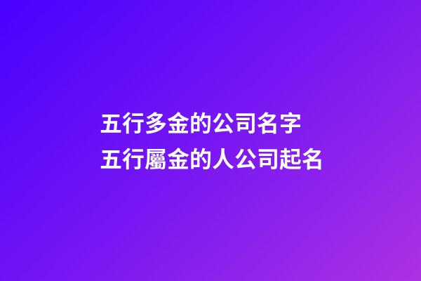 五行多金的公司名字 五行屬金的人公司起名-第1張-公司起名-玄機派